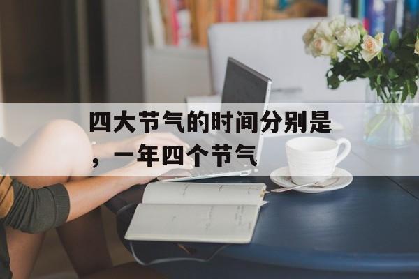 四大节气的时间分别是，一年四个节气-第1张图片-