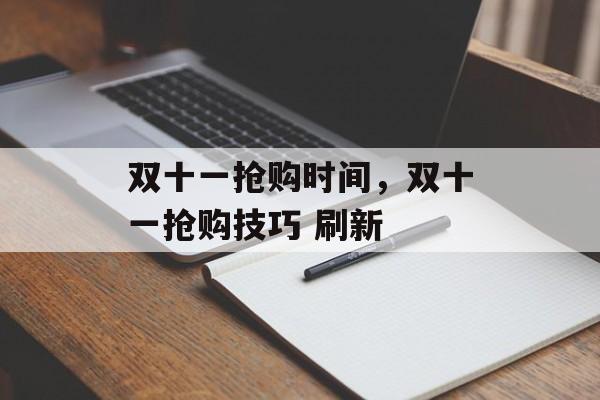 双十一抢购时间，双十一抢购技巧 刷新-第1张图片-