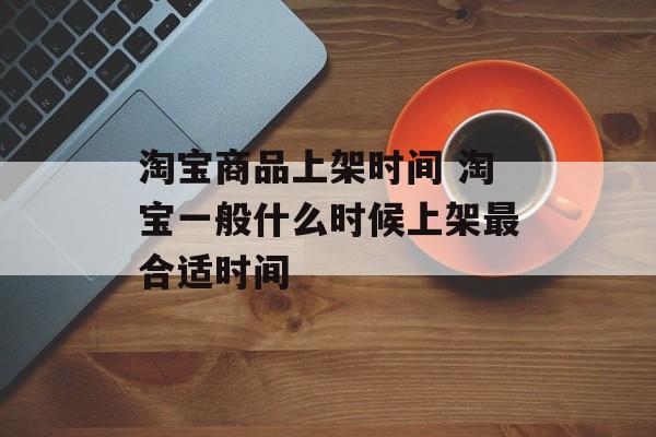 淘宝商品上架时间 淘宝一般什么时候上架最合适时间-第1张图片-