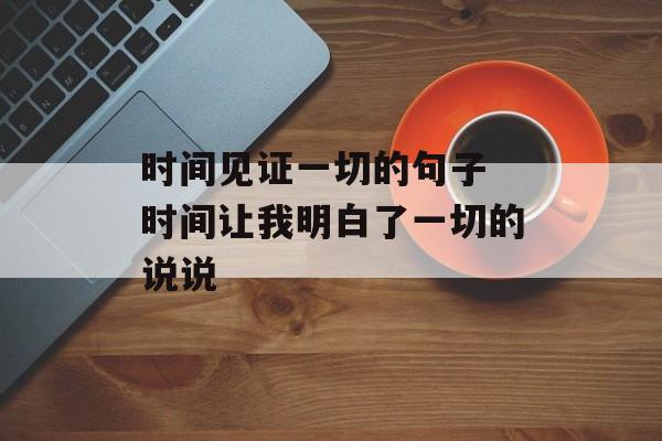 时间见证一切的句子 时间让我明白了一切的说说-第1张图片-