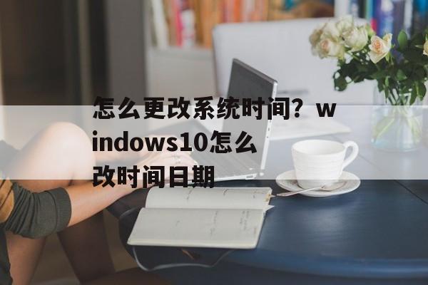 怎么更改系统时间？windows10怎么改时间日期-第1张图片-