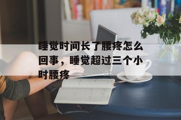 睡觉时间长了腰疼怎么回事，睡觉超过三个小时腰疼-第1张图片-