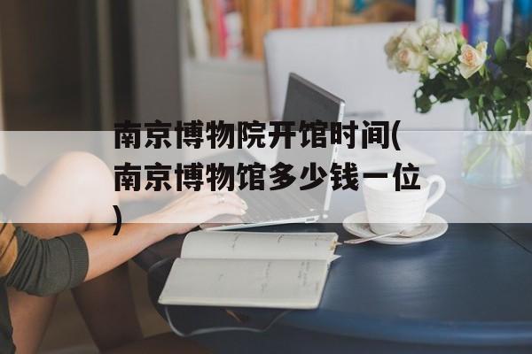 南京博物院开馆时间(南京博物馆多少钱一位)-第1张图片-