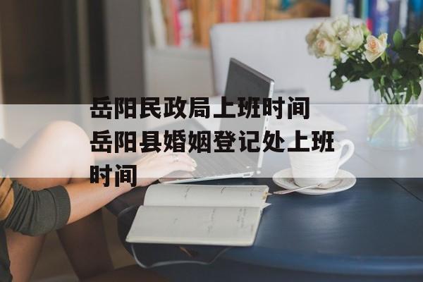 岳阳民政局上班时间 岳阳县婚姻登记处上班时间-第1张图片-