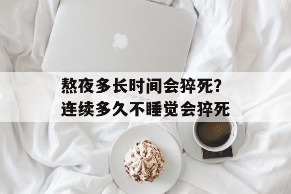 熬夜多长时间会猝死？连续多久不睡觉会猝死-第1张图片-