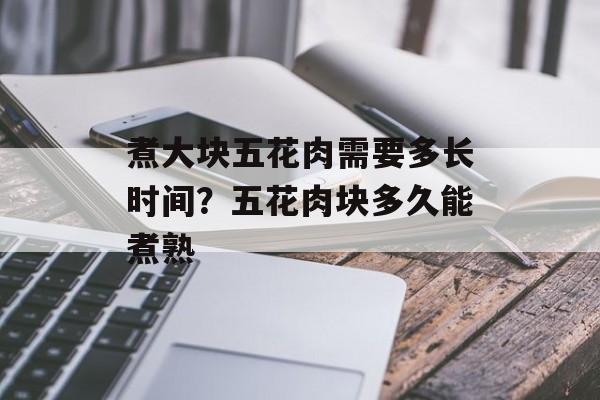煮大块五花肉需要多长时间？五花肉块多久能煮熟-第1张图片-