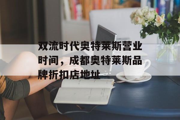 双流时代奥特莱斯营业时间,成都奥特莱斯品牌折扣店地址-第1张图片- 双流时代奥特莱斯营业时间,成都奥特莱斯品牌折扣店地址-第1张图片-