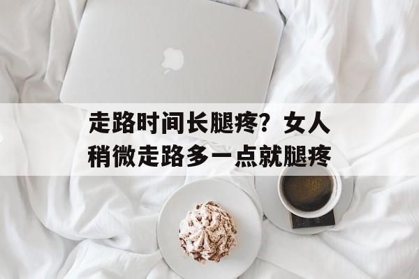 走路时间长腿疼？女人稍微走路多一点就腿疼-第1张图片-