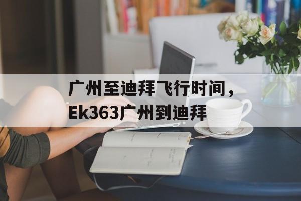 广州至迪拜飞行时间，Ek363广州到迪拜-第1张图片-