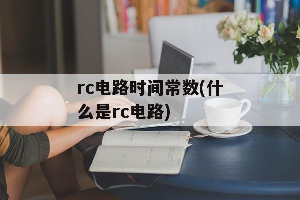 rc电路时间常数(什么是rc电路)-第1张图片-