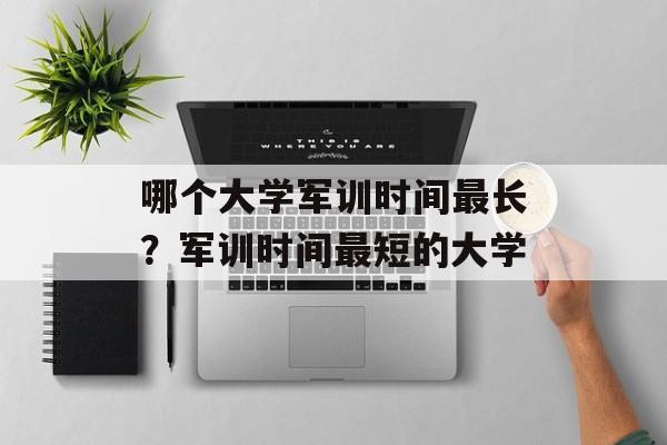 哪个大学军训时间最长?军训时间最短的大学-第1张图片- 哪个大学军训时间最长?军训时间最短的大学-第1张图片-