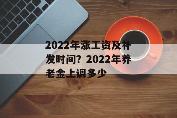 2022年涨工资及补发时间?2022年养老金上调多少-第1张图片- 2022年涨工资及补发时间?2022年养老金上调多少-第1张图片-