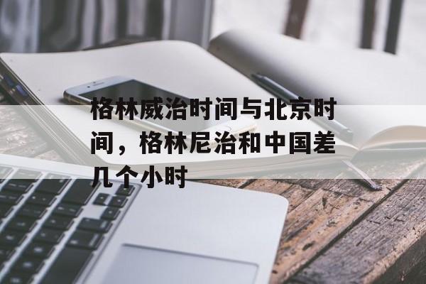 格林威治时间与北京时间，格林尼治和中国差几个小时-第1张图片-